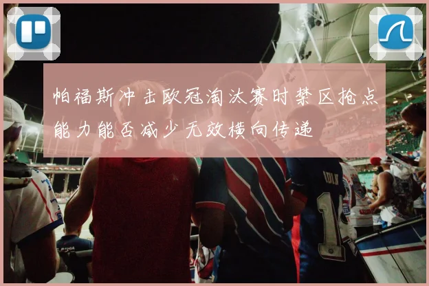 帕福斯冲击欧冠淘汰赛时禁区抢点能力能否减少无效横向传递