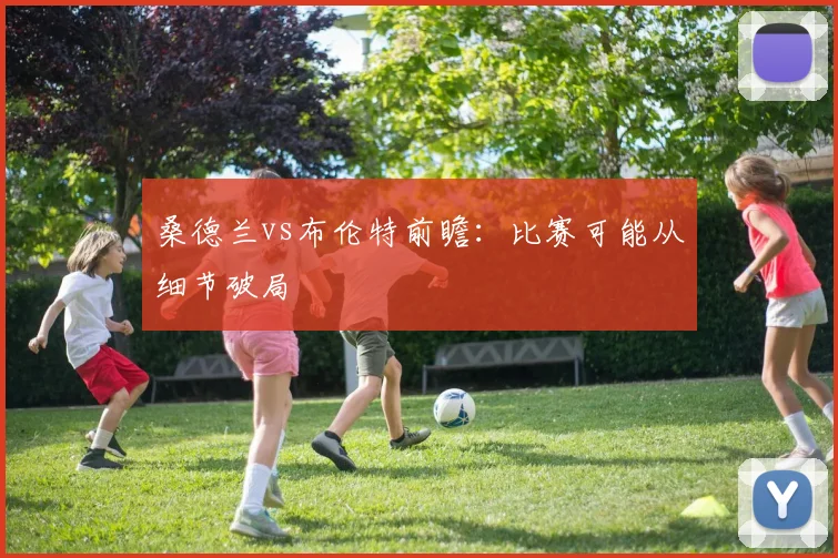 桑德兰vs布伦特前瞻:比赛可能从细节破局