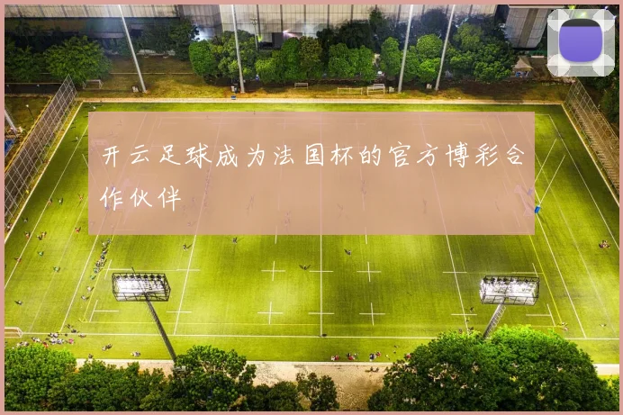 开云足球成为法国杯的官方博彩合作伙伴
