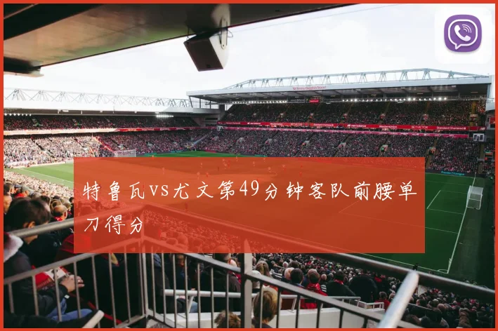 特鲁瓦vs尤文第49分钟客队前腰单刀得分