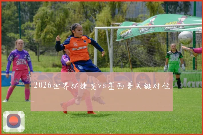 2026世界杯捷克vs墨西哥关键对位