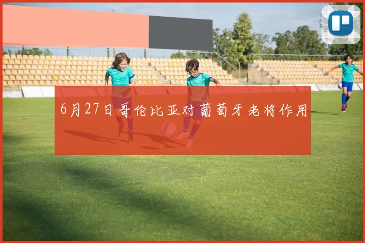6月27日哥伦比亚对葡萄牙老将作用